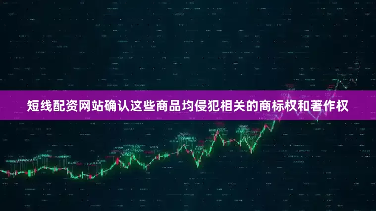 短线配资网站确认这些商品均侵犯相关的商标权和著作权