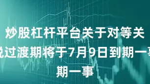 炒股杠杆平台关于对等关税过渡期将于7月9日到期一事