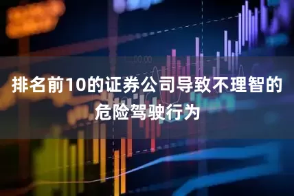 排名前10的证券公司导致不理智的危险驾驶行为