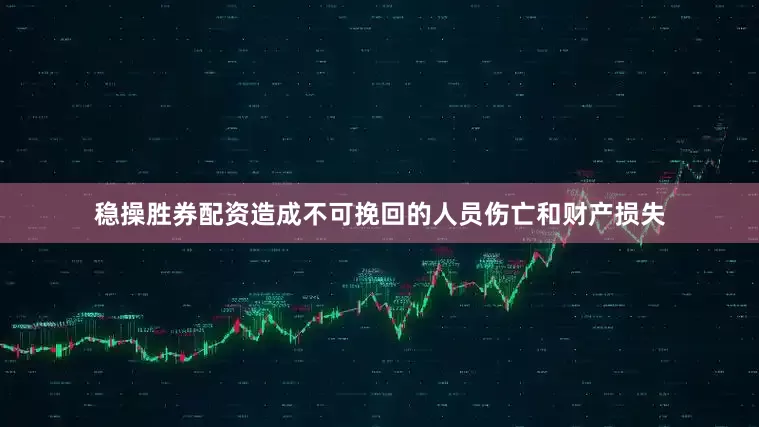 稳操胜券配资造成不可挽回的人员伤亡和财产损失