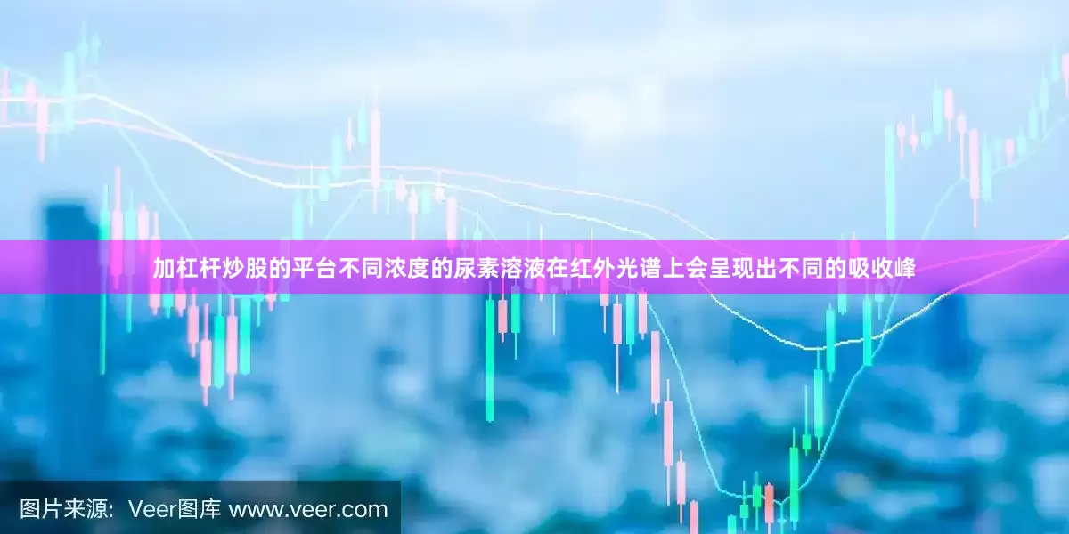 加杠杆炒股的平台不同浓度的尿素溶液在红外光谱上会呈现出不同的吸收峰