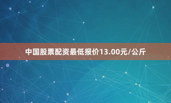 中国股票配资最低报价13.00元/公斤