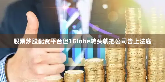 股票炒股配资平台　　但1Globe转头就把公司告上法庭
