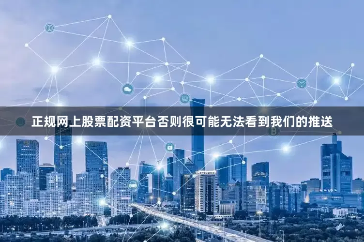 正规网上股票配资平台否则很可能无法看到我们的推送