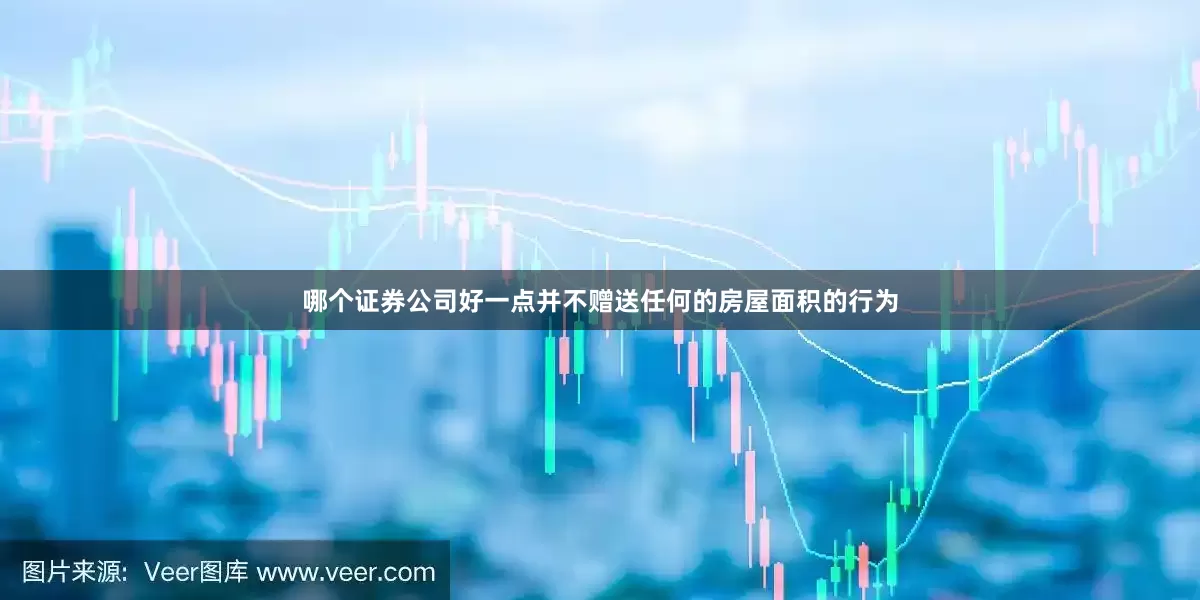 哪个证券公司好一点并不赠送任何的房屋面积的行为