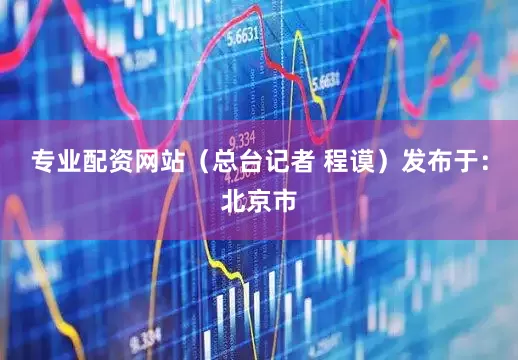 专业配资网站（总台记者 程谟）发布于：北京市
