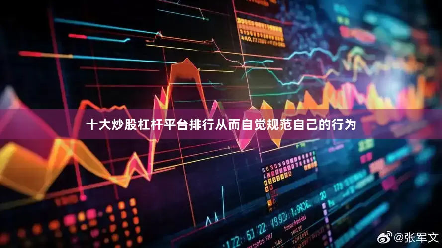 十大炒股杠杆平台排行从而自觉规范自己的行为