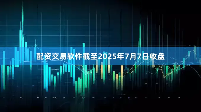 配资交易软件截至2025年7月7日收盘