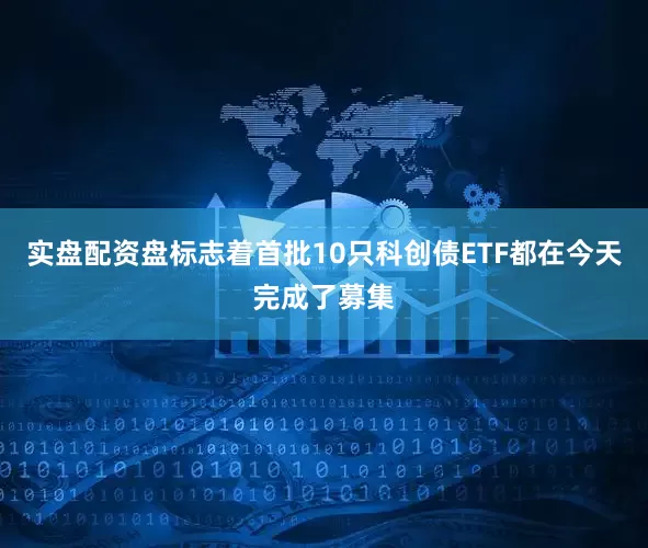 实盘配资盘标志着首批10只科创债ETF都在今天完成了募集
