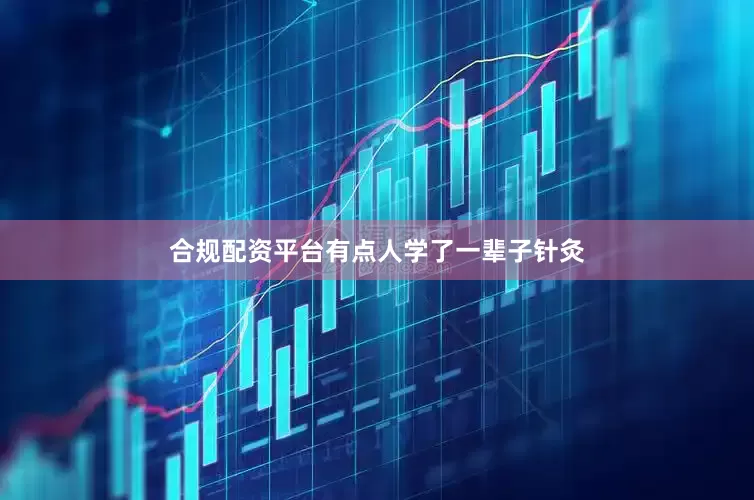 合规配资平台有点人学了一辈子针灸