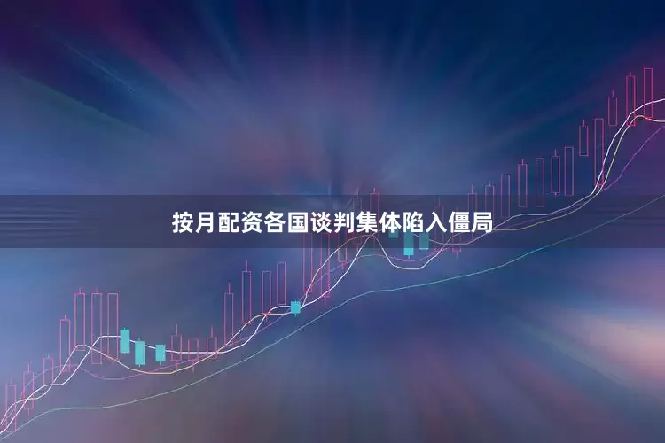 按月配资各国谈判集体陷入僵局