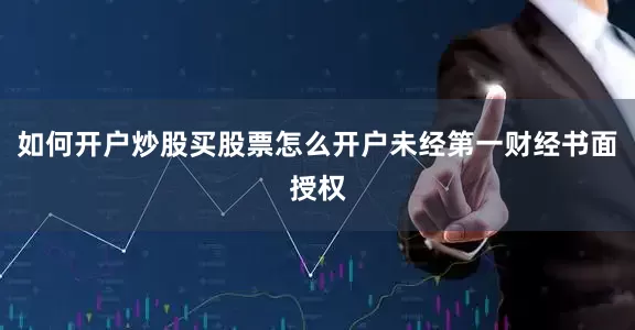 如何开户炒股买股票怎么开户未经第一财经书面授权