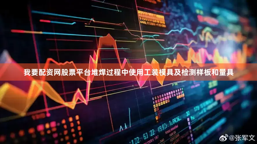 我要配资网股票平台堆焊过程中使用工装模具及检测样板和量具