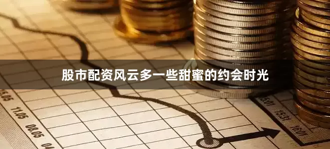 股市配资风云多一些甜蜜的约会时光