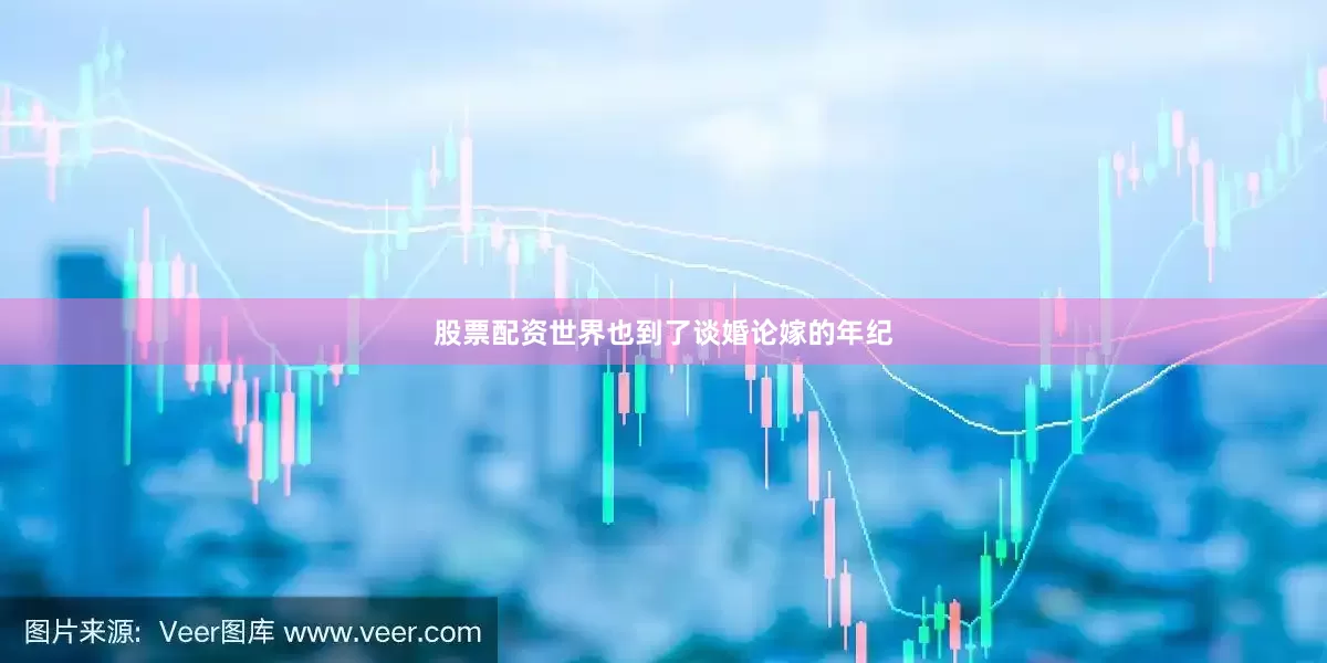 股票配资世界也到了谈婚论嫁的年纪