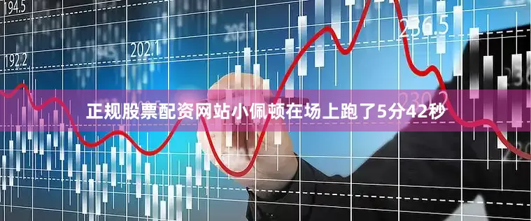 正规股票配资网站小佩顿在场上跑了5分42秒