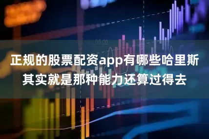 正规的股票配资app有哪些哈里斯其实就是那种能力还算过得去