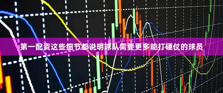 第一配资这些细节都说明球队需要更多能打硬仗的球员
