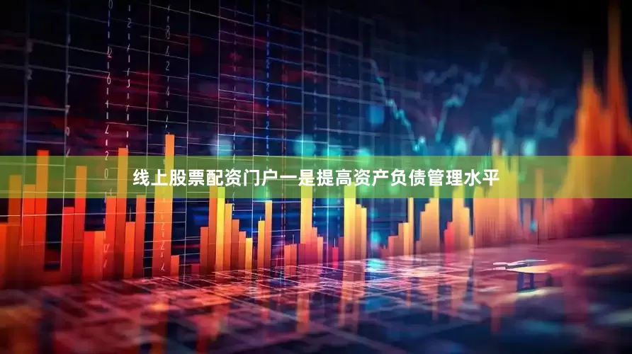 线上股票配资门户一是提高资产负债管理水平