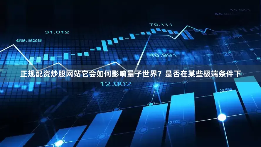 正规配资炒股网站它会如何影响量子世界？是否在某些极端条件下