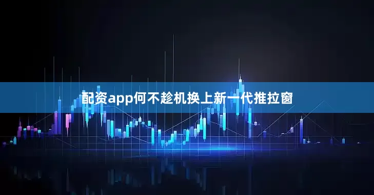 配资app何不趁机换上新一代推拉窗