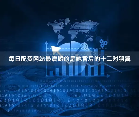 每日配资网站最震撼的是她背后的十二对羽翼