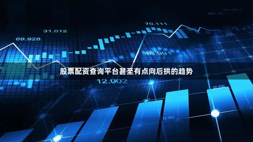 股票配资查询平台甚至有点向后拱的趋势