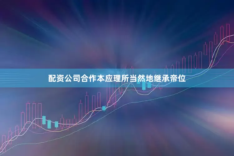 配资公司合作本应理所当然地继承帝位