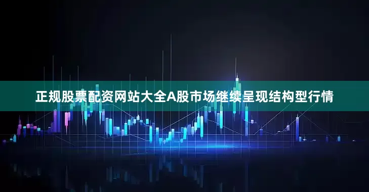 正规股票配资网站大全A股市场继续呈现结构型行情