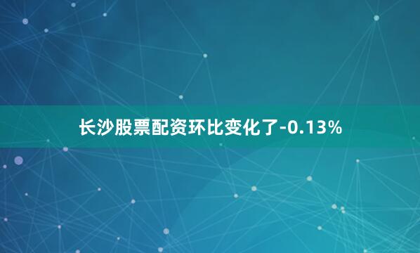 长沙股票配资环比变化了-0.13%