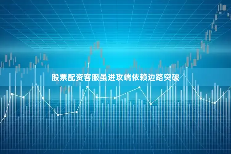 股票配资客服虽进攻端依赖边路突破
