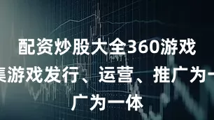 配资炒股大全360游戏是集游戏发行、运营、推广为一体