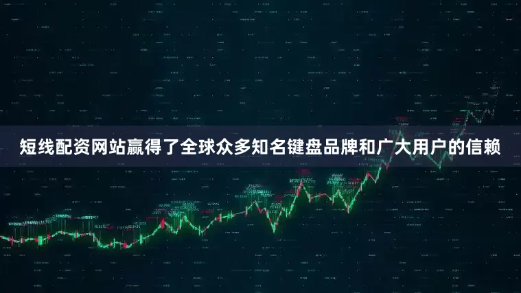 短线配资网站赢得了全球众多知名键盘品牌和广大用户的信赖