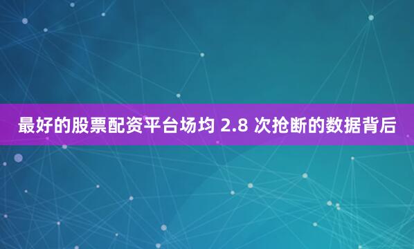 最好的股票配资平台场均 2.8 次抢断的数据背后