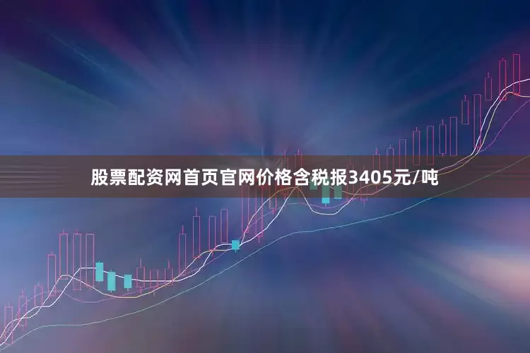 股票配资网首页官网价格含税报3405元/吨