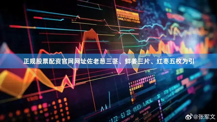 正规股票配资官网网址佐老葱三茎、鲜姜三片、红枣五枚为引