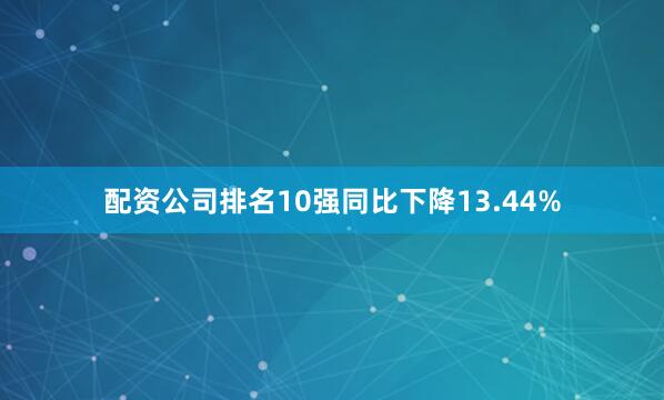 配资公司排名10强同比下降13.44%