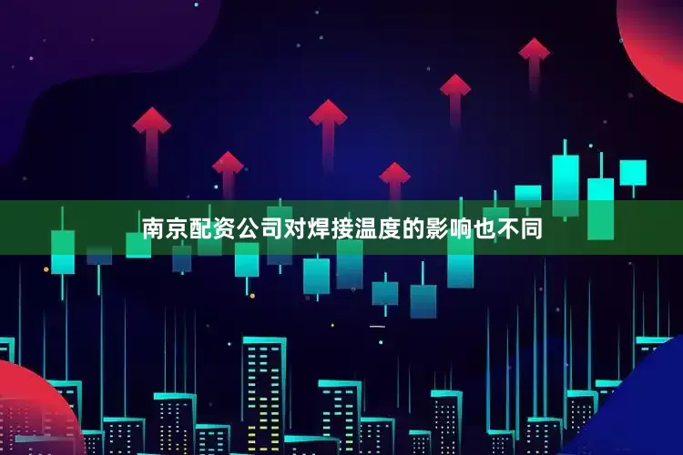 南京配资公司对焊接温度的影响也不同