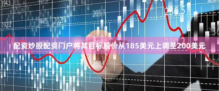 配资炒股配资门户将其目标股价从185美元上调至200美元