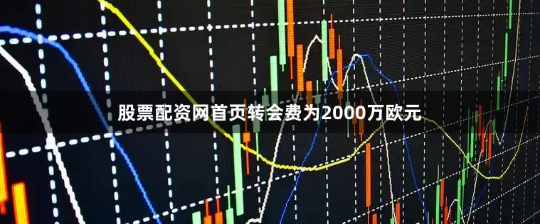 股票配资网首页转会费为2000万欧元
