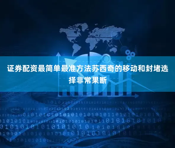 证券配资最简单最准方法苏西奇的移动和封堵选择非常果断