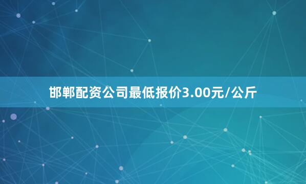 邯郸配资公司最低报价3.00元/公斤