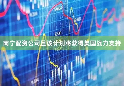 南宁配资公司且该计划将获得美国战力支持
