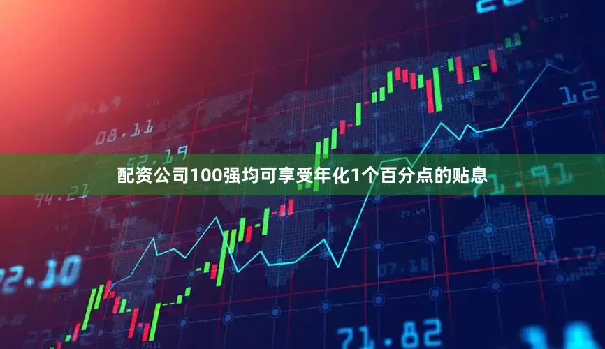 配资公司100强均可享受年化1个百分点的贴息