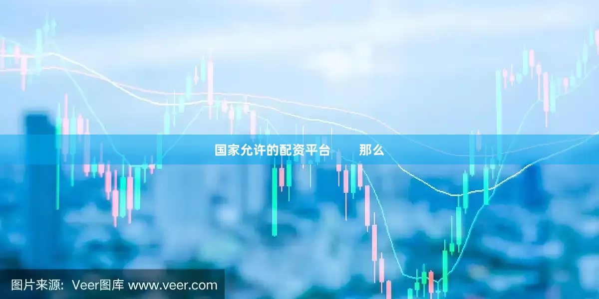 国家允许的配资平台        那么