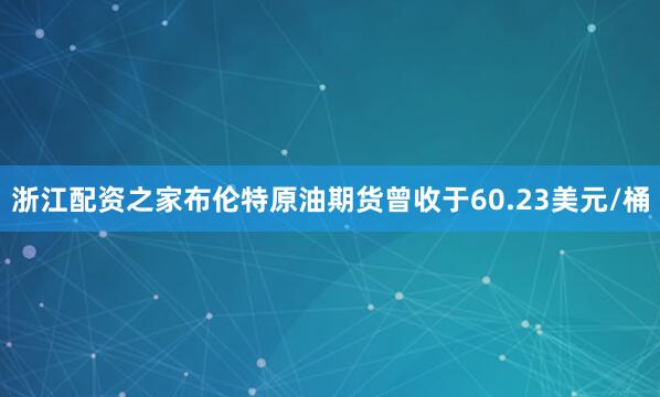 浙江配资之家布伦特原油期货曾收于60.23美元/桶
