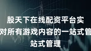 股天下在线配资平台实现对所有游戏内容的一站式管理