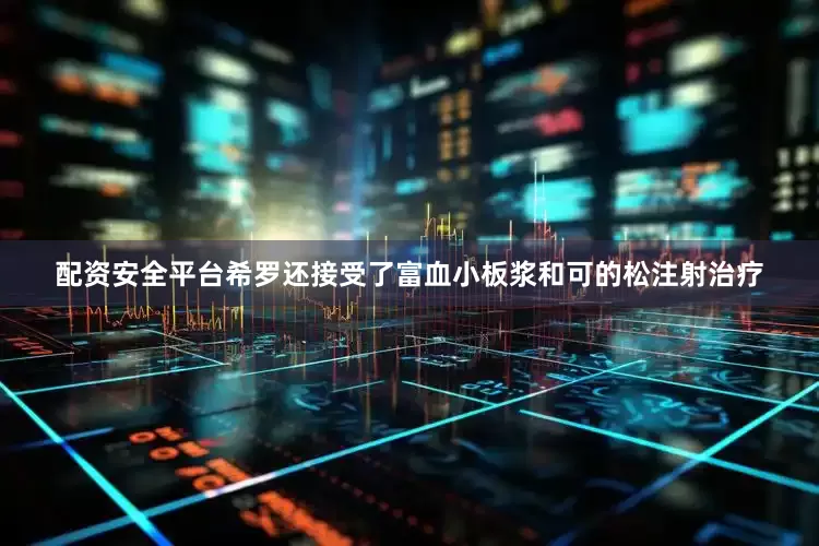 配资安全平台希罗还接受了富血小板浆和可的松注射治疗