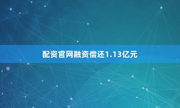 配资官网融资偿还1.13亿元