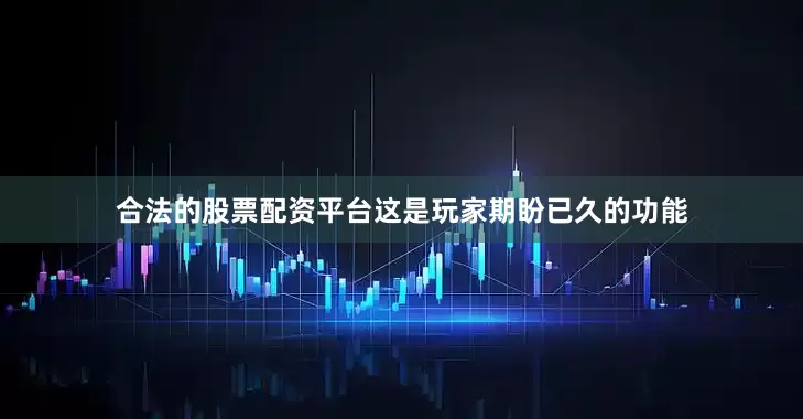 合法的股票配资平台这是玩家期盼已久的功能